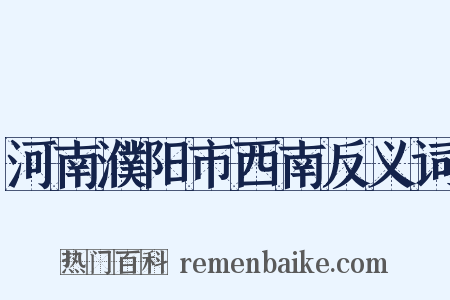 河南濮阳市西南反义词是什么意思的图片